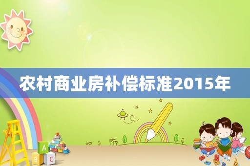 農(nóng)村商業(yè)房補(bǔ)償標(biāo)準(zhǔn)2015年