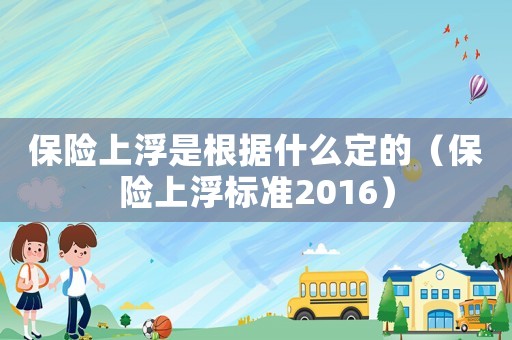 保險(xiǎn)上浮是根據(jù)什么定的（保險(xiǎn)上浮標(biāo)準(zhǔn)2016）