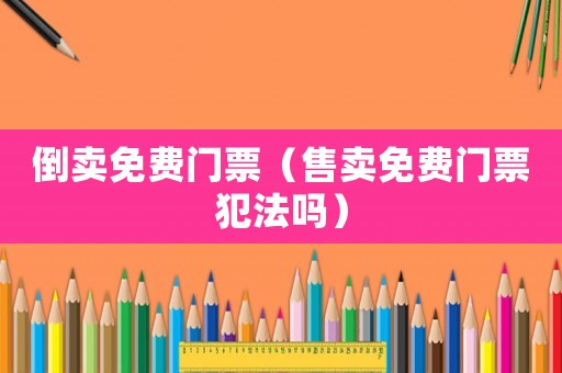 倒賣免費門票（售賣免費門票犯法嗎）