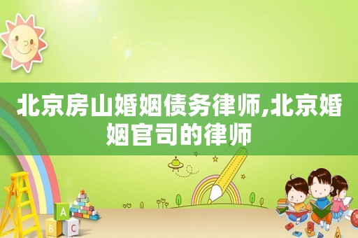 北京房山婚姻債務(wù)律師,北京婚姻官司的律師