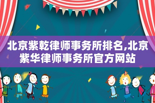 北京紫乾律師事務(wù)所排名,北京紫華律師事務(wù)所官方網(wǎng)站