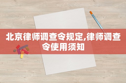 北京律師調(diào)查令規(guī)定,律師調(diào)查令使用須知