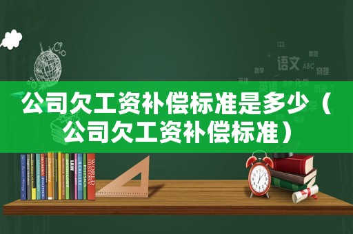 公司欠工資補(bǔ)償標(biāo)準(zhǔn)是多少（公司欠工資補(bǔ)償標(biāo)準(zhǔn)）