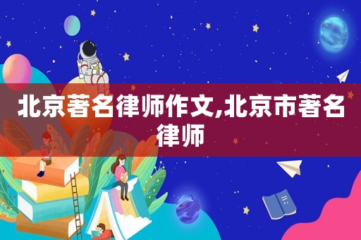 北京著名律師作文,北京市著名律師