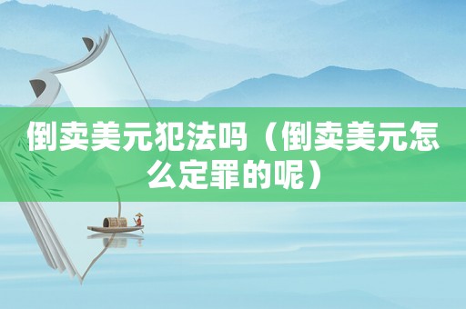 倒賣美元犯法嗎（倒賣美元怎么定罪的呢）