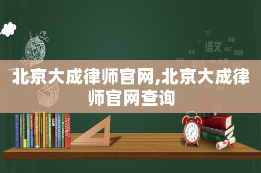 北京大成律師官網(wǎng),北京大成律師官網(wǎng)查詢(xún)