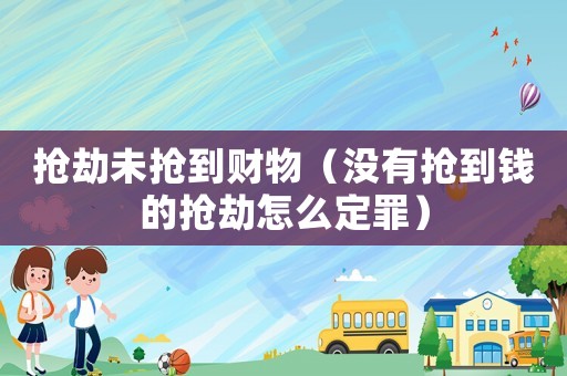 搶劫未搶到財物（沒有搶到錢的搶劫怎么定罪）