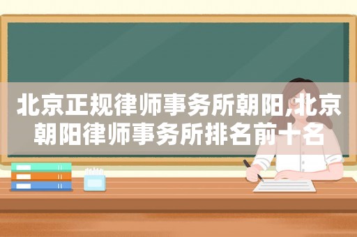 北京正規(guī)律師事務(wù)所朝陽,北京朝陽律師事務(wù)所排名前十名