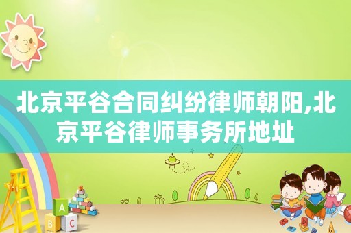 北京平谷合同糾紛律師朝陽(yáng),北京平谷律師事務(wù)所地址