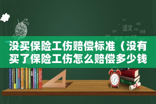 沒買保險工傷賠償標準（沒有買了保險工傷怎么賠償多少錢）