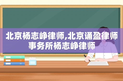 北京楊志崢律師,北京誦盈律師事務(wù)所楊志崢律師