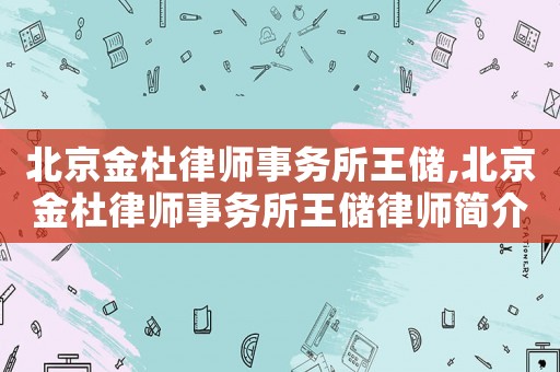 北京金杜律師事務(wù)所王儲,北京金杜律師事務(wù)所王儲律師簡介