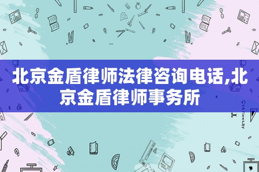 北京金盾律師法律咨詢電話,北京金盾律師事務(wù)所
