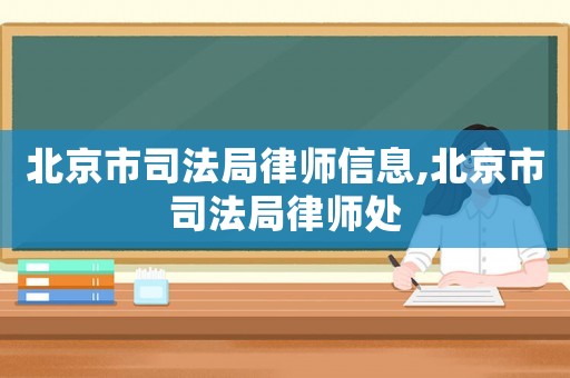 北京市司法局律師信息,北京市司法局律師處