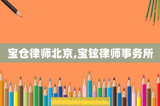 寶倉(cāng)律師北京,寶鉉律師事務(wù)所