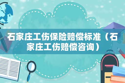 石家莊工傷保險賠償標(biāo)準(zhǔn)（石家莊工傷賠償咨詢）