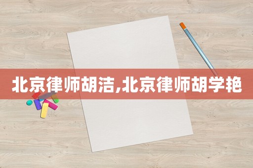 北京律師胡潔,北京律師胡學(xué)艷