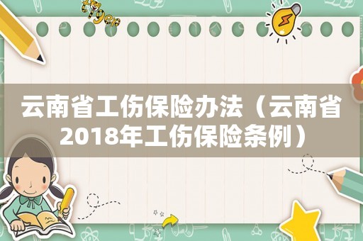云南省工傷保險(xiǎn)辦法（云南省2018年工傷保險(xiǎn)條例）