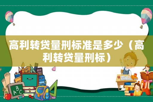 高利轉(zhuǎn)貸量刑標準是多少（高利轉(zhuǎn)貸量刑標）