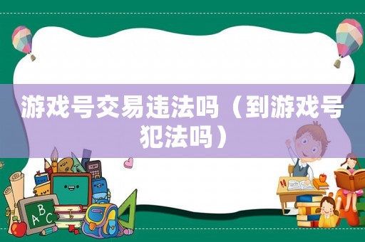 游戲號交易違法嗎（到游戲號犯法嗎）