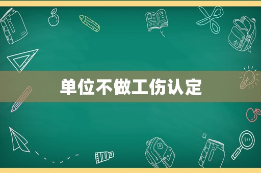 單位不做工傷認(rèn)定