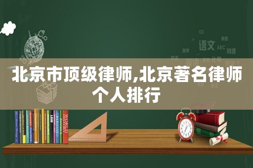 北京市頂級(jí)律師,北京著名律師個(gè)人排行