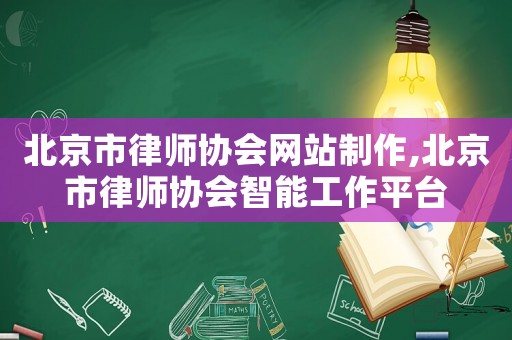 北京市律師協(xié)會(huì)網(wǎng)站制作,北京市律師協(xié)會(huì)智能工作平臺(tái)