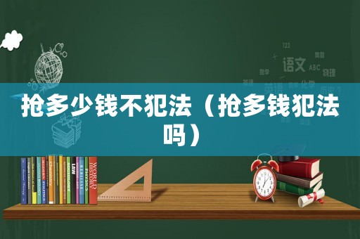 搶多少錢不犯法（搶多錢犯法嗎）
