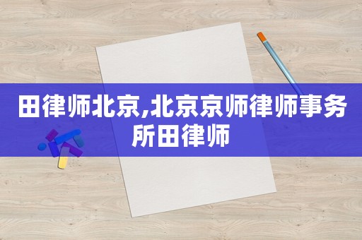 田律師北京,北京京師律師事務所田律師