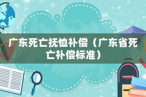 廣東死亡撫恤補(bǔ)償（廣東省死亡補(bǔ)償標(biāo)準(zhǔn)）
