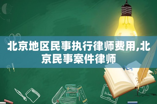 北京地區(qū)民事執(zhí)行律師費(fèi)用,北京民事案件律師