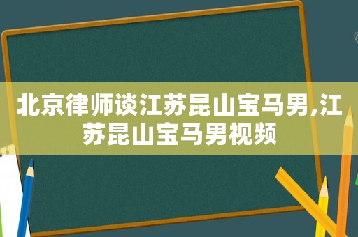 北京律師談江蘇昆山寶馬男,江蘇昆山寶馬男視頻