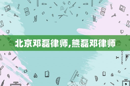 北京鄧?yán)诼蓭?熊磊鄧律師