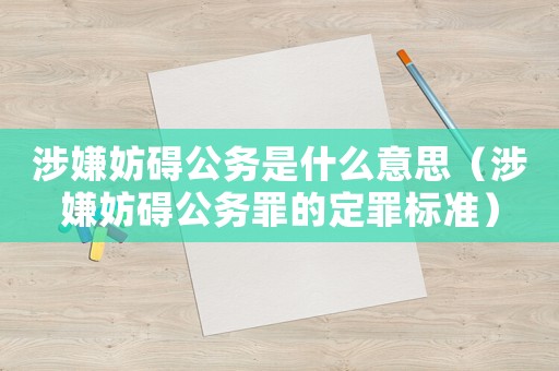 涉嫌妨礙公務(wù)是什么意思（涉嫌妨礙公務(wù)罪的定罪標準）