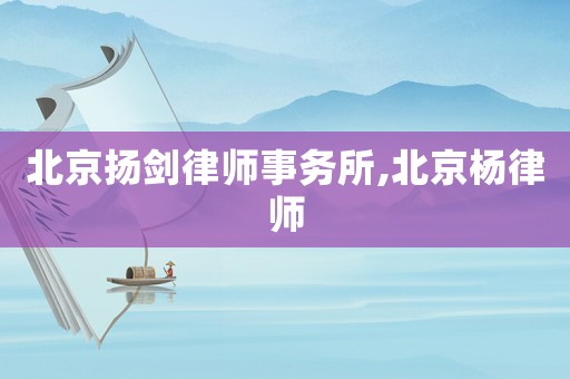 北京揚劍律師事務(wù)所,北京楊律師
