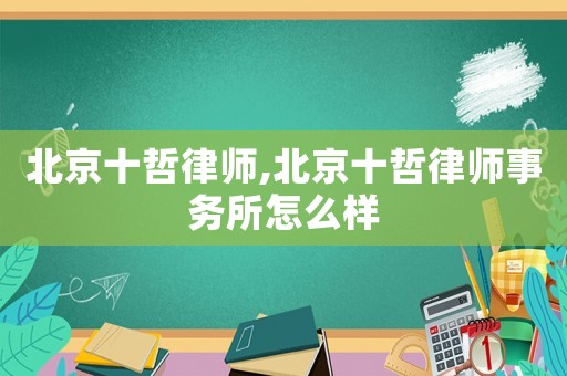 北京十哲律師,北京十哲律師事務所怎么樣