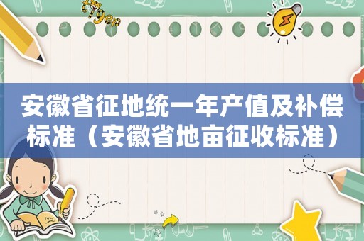安徽省征地統(tǒng)一年產(chǎn)值及補(bǔ)償標(biāo)準(zhǔn)（安徽省地畝征收標(biāo)準(zhǔn)）