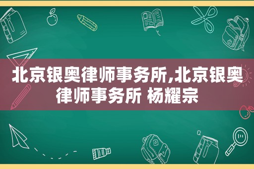 北京銀奧律師事務(wù)所,北京銀奧律師事務(wù)所 楊耀宗