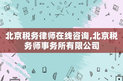 北京稅務(wù)律師在線咨詢,北京稅務(wù)師事務(wù)所有限公司