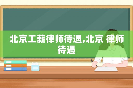 北京工薪律師待遇,北京 律師待遇