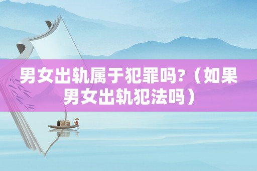 男女出軌屬于犯罪嗎?（如果男女出軌犯法嗎）