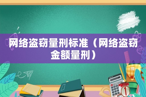 網(wǎng)絡(luò)盜竊量刑標(biāo)準(zhǔn)（網(wǎng)絡(luò)盜竊金額量刑）