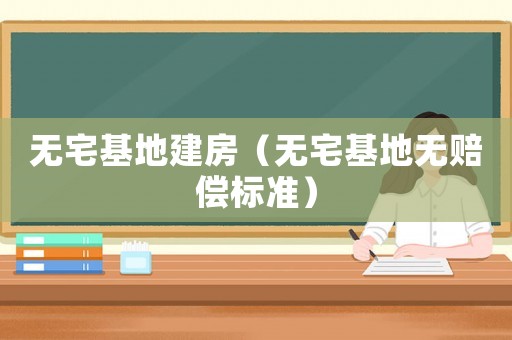 無(wú)宅基地建房（無(wú)宅基地?zé)o賠償標(biāo)準(zhǔn)）
