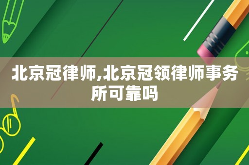 北京冠律師,北京冠領(lǐng)律師事務(wù)所可靠嗎