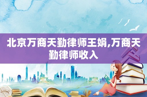 北京萬(wàn)商天勤律師王娟,萬(wàn)商天勤律師收入