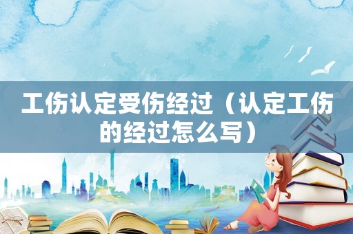工傷認(rèn)定受傷經(jīng)過(guò)（認(rèn)定工傷的經(jīng)過(guò)怎么寫(xiě)）