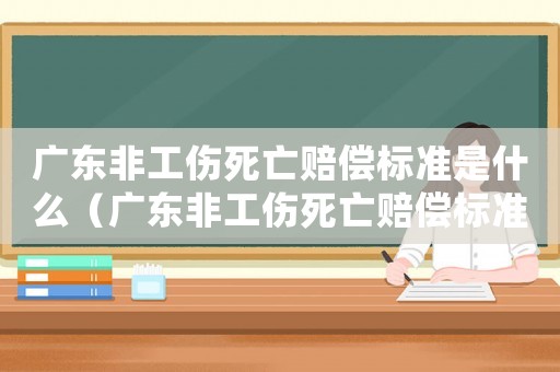 廣東非工傷死亡賠償標準是什么（廣東非工傷死亡賠償標準）