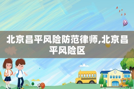 北京昌平風險防范律師,北京昌平風險區(qū)