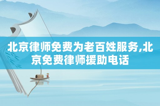北京律師免費(fèi)為老百姓服務(wù),北京免費(fèi)律師援助電話