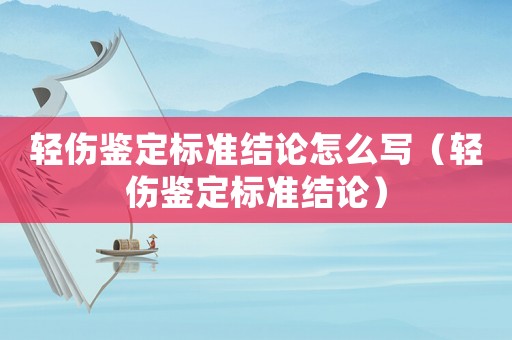 輕傷鑒定標準結(jié)論怎么寫（輕傷鑒定標準結(jié)論）